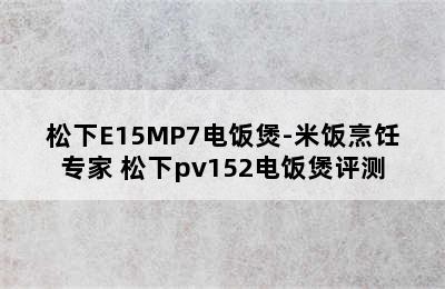 松下E15MP7电饭煲-米饭烹饪专家 松下pv152电饭煲评测